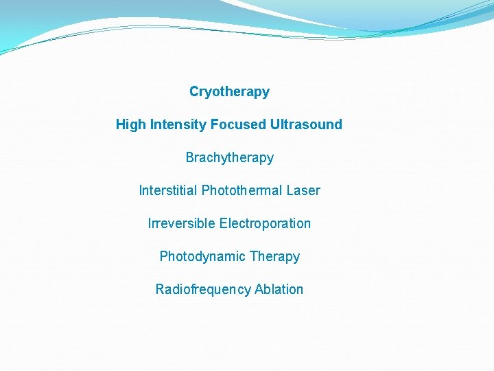 Cryotherapy High Intensity Focused Ultrasound Brachytherapy Interstitial Photothermal Laser Irreversible Electroporation Photodynamic Therapy Radiofrequency