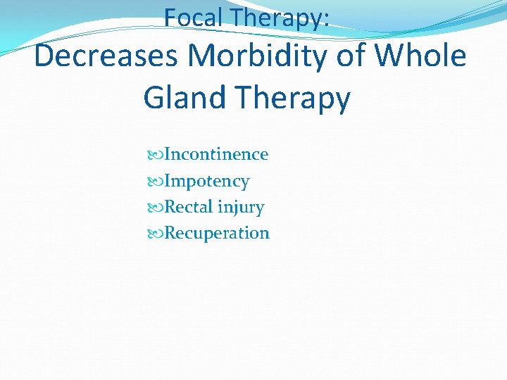 Focal Therapy: Decreases Morbidity of Whole Gland Therapy Incontinence Impotency Rectal injury Recuperation 