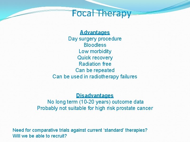 Focal Therapy Advantages Day surgery procedure Bloodless Low morbidity Quick recovery Radiation free Can
