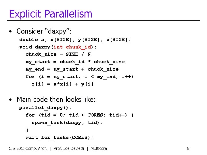Explicit Parallelism • Consider “daxpy”: double a, x[SIZE], y[SIZE], z[SIZE]; void daxpy(int chunk_id): chuck_size
