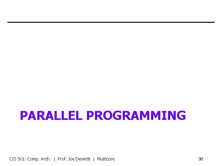 PARALLEL PROGRAMMING CIS 501: Comp. Arch. | Prof. Joe Devietti | Multicore 98 