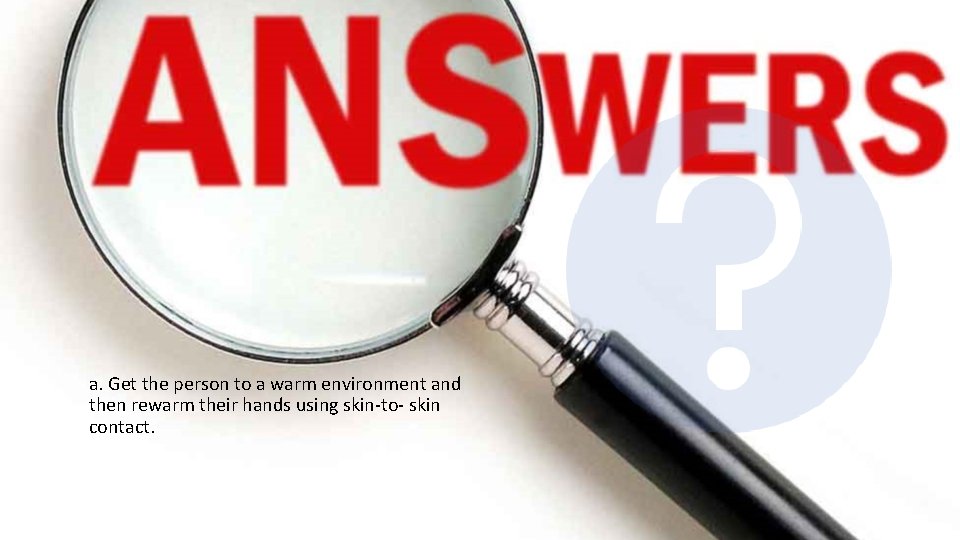 a. Get the person to a warm environment and then rewarm their hands using