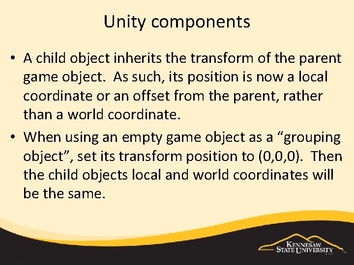 Unity components • A child object inherits the transform of the parent game object.
