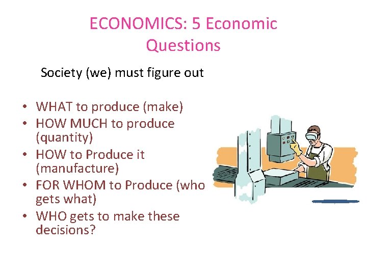 ECONOMICS: 5 Economic Questions Society (we) must figure out • WHAT to produce (make)
