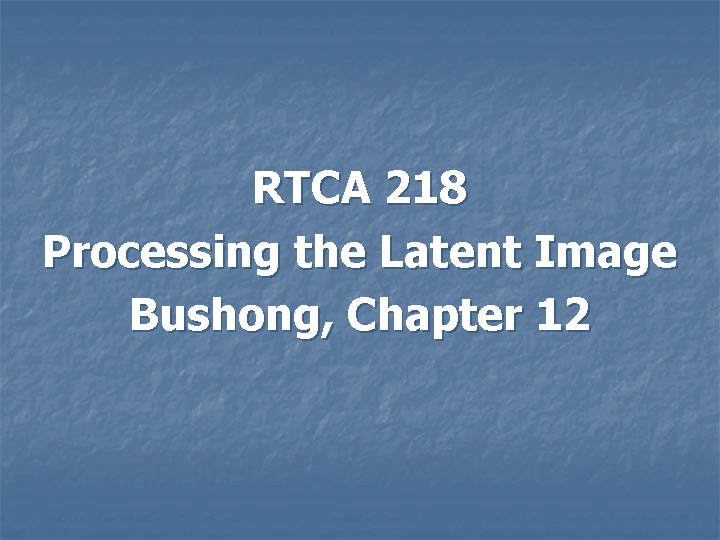 RTCA 218 Processing the Latent Image Bushong, Chapter 12 