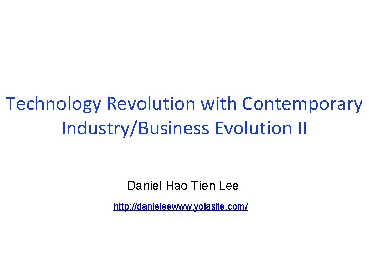 Technology Revolution with Contemporary Industry/Business Evolution II Daniel Hao Tien Lee http: //danieleewww. yolasite.