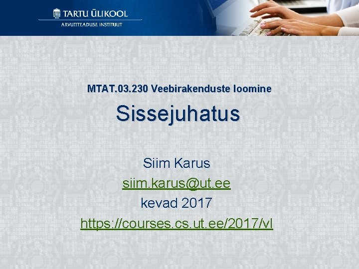 MTAT. 03. 230 Veebirakenduste loomine Sissejuhatus Siim Karus siim. karus@ut. ee kevad 2017 https: