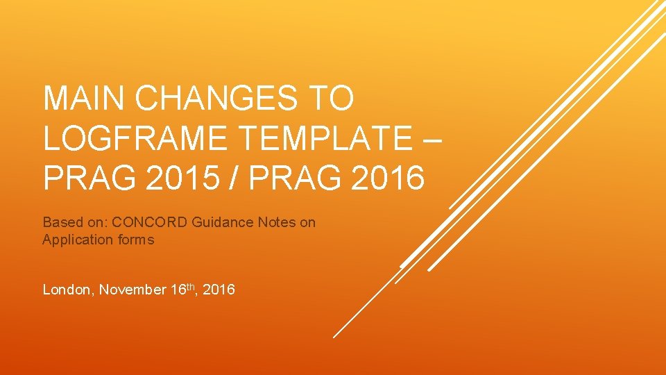 MAIN CHANGES TO LOGFRAME TEMPLATE – PRAG 2015 / PRAG 2016 Based on: CONCORD