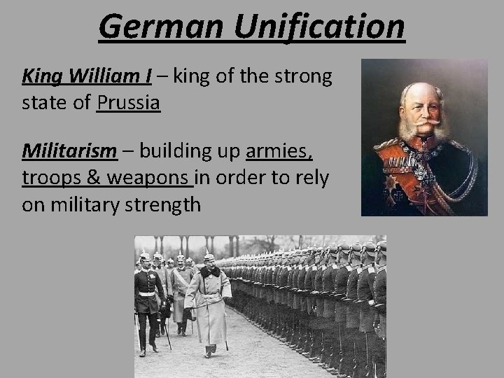 German Unification King William I – king of the strong state of Prussia Militarism