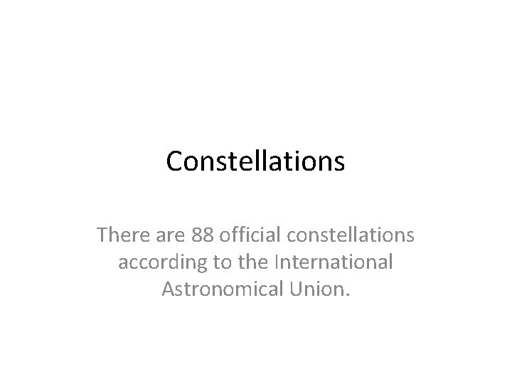 Constellations There are 88 official constellations according to the International Astronomical Union. 