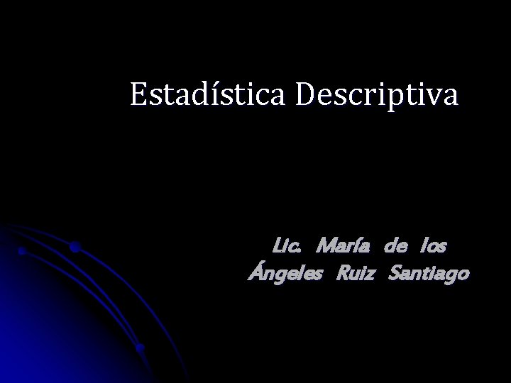 Estadística Descriptiva Lic. María de los Ángeles Ruiz Santiago 