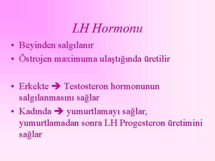 LH Hormonu • Beyinden salgılanır • Östrojen maximuma ulaştığında üretilir • Erkekte Testosteron hormonunun