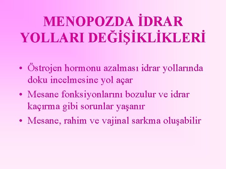 MENOPOZDA İDRAR YOLLARI DEĞİŞİKLİKLERİ • Östrojen hormonu azalması idrar yollarında doku incelmesine yol açar