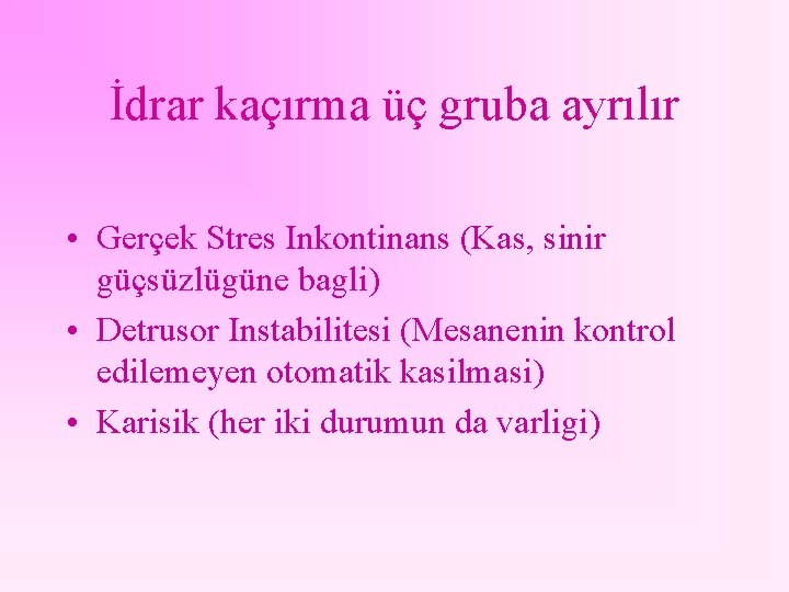 İdrar kaçırma üç gruba ayrılır • Gerçek Stres Inkontinans (Kas, sinir güçsüzlügüne bagli) •