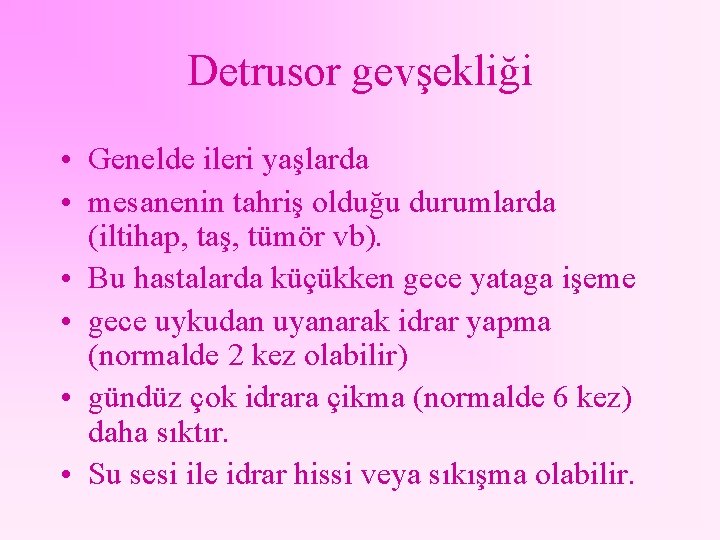Detrusor gevşekliği • Genelde ileri yaşlarda • mesanenin tahriş olduğu durumlarda (iltihap, taş, tümör
