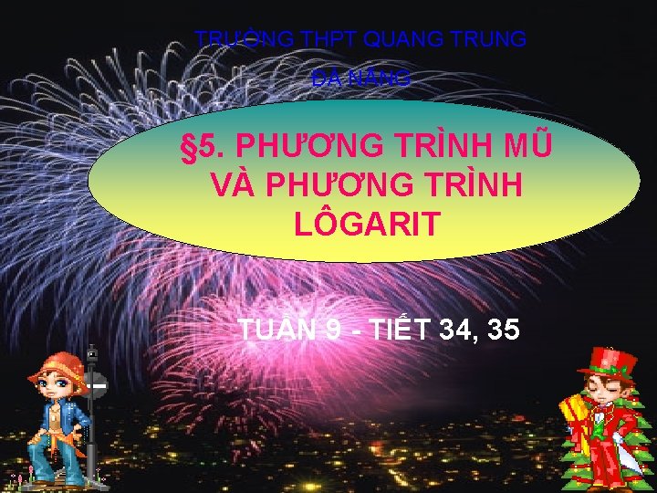 TRƯỜNG THPT QUANG TRUNG ĐÀ NẴNG § 5. PHƯƠNG TRÌNH MŨ VÀ PHƯƠNG TRÌNH