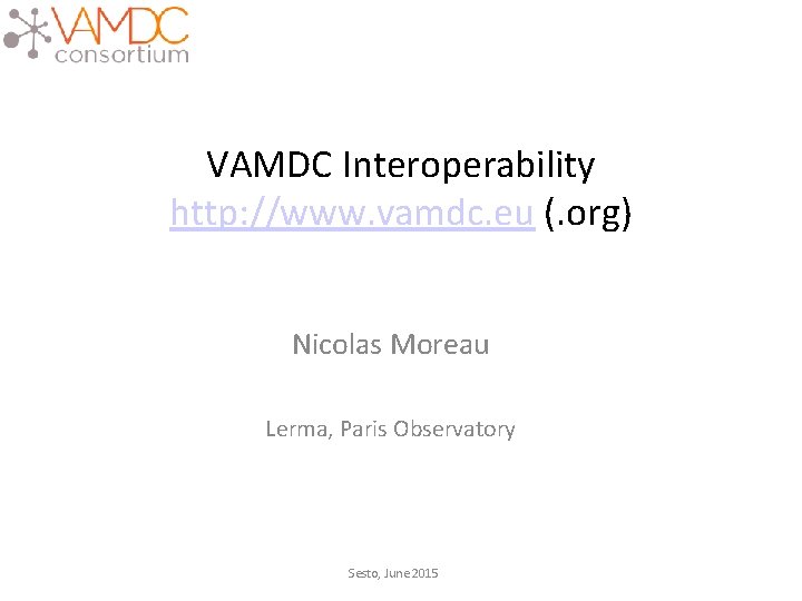 VAMDC Interoperability http: //www. vamdc. eu (. org) Nicolas Moreau Lerma, Paris Observatory Sesto,