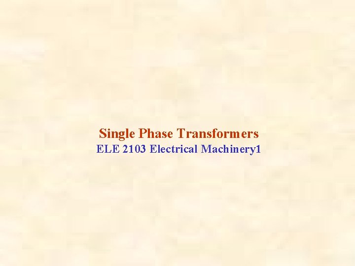 Single Phase Transformers ELE 2103 Electrical Machinery 1 