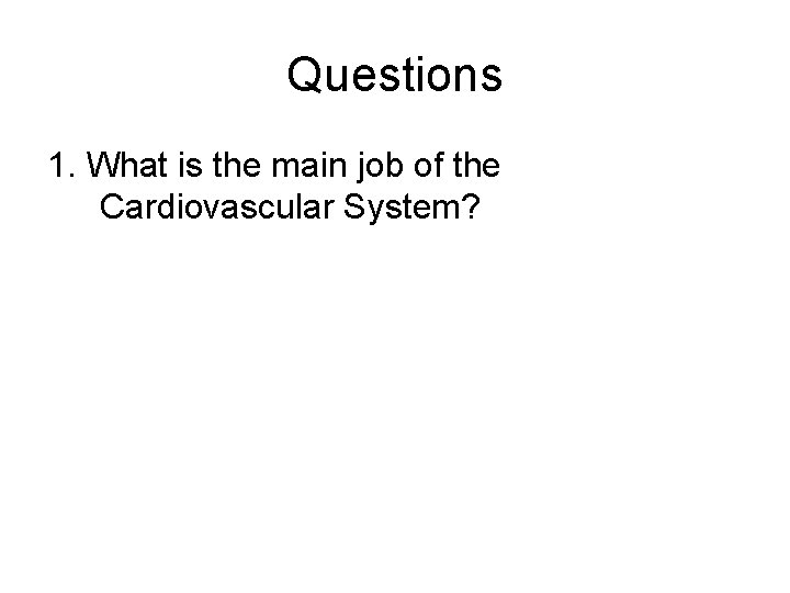 Questions 1. What is the main job of the Cardiovascular System? 