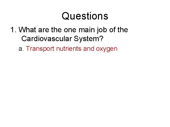 Questions 1. What are the one main job of the Cardiovascular System? a. Transport