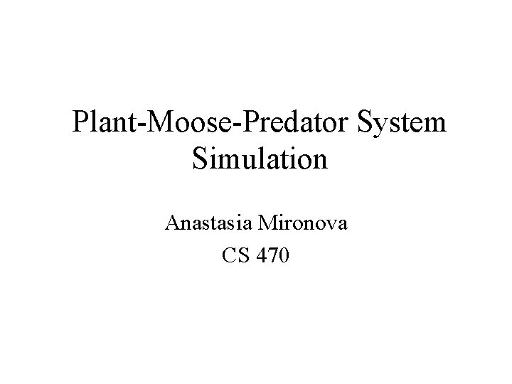 Plant-Moose-Predator System Simulation Anastasia Mironova CS 470 