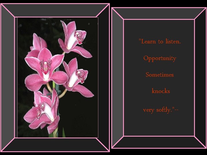 "Learn to listen. Opportunity Sometimes knocks very softly. "-- 