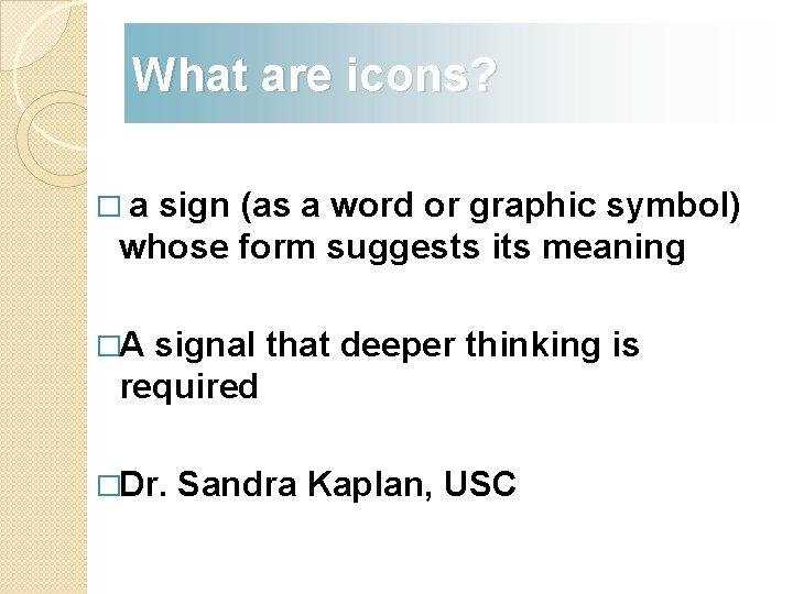 What are icons? �a sign (as a word or graphic symbol) whose form suggests