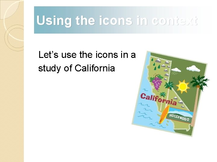 Using the icons in context Let’s use the icons in a study of California