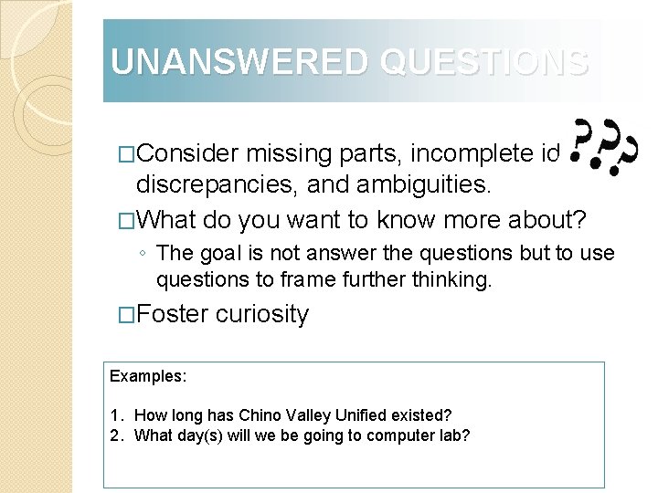 UNANSWERED QUESTIONS �Consider missing parts, incomplete ideas, discrepancies, and ambiguities. �What do you want