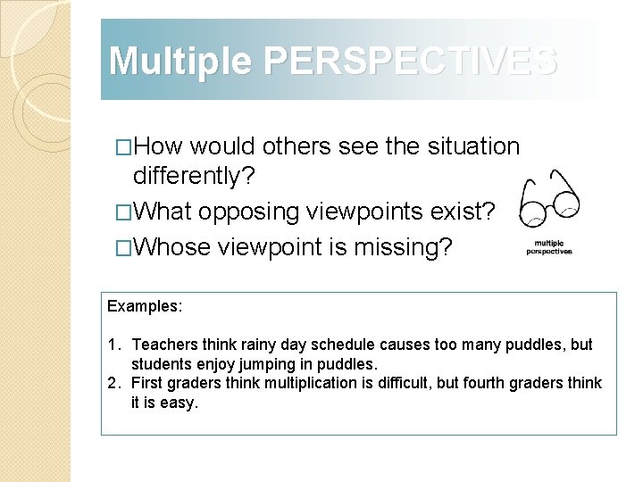 Multiple PERSPECTIVES �How would others see the situation differently? �What opposing viewpoints exist? �Whose