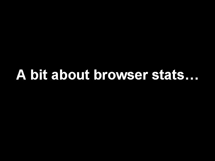 A bit about browser stats… 100 