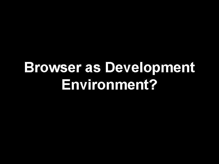 Browser as Development Environment? 109 