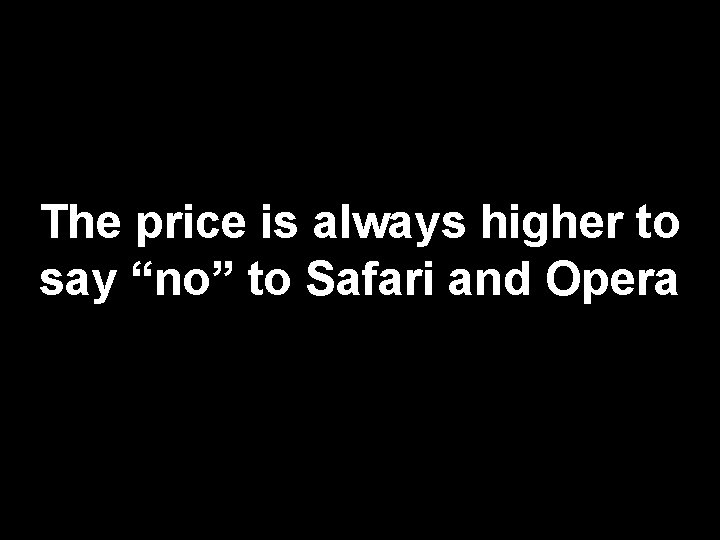 The price is always higher to say “no” to Safari and Opera 111 