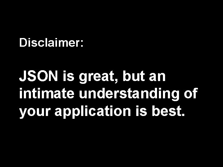 Disclaimer: JSON is great, but an intimate understanding of your application is best. 85