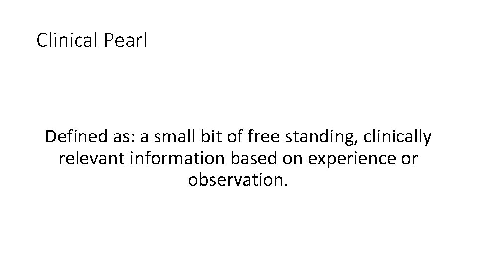 Clinical Pearl Defined as: a small bit of free standing, clinically relevant information based