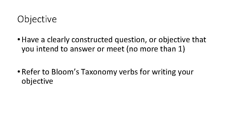 Objective • Have a clearly constructed question, or objective that you intend to answer