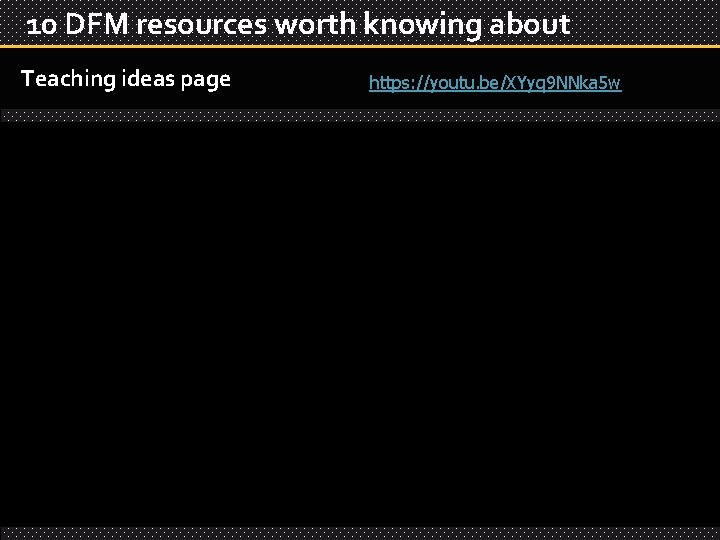 10 DFM resources worth knowing about Teaching ideas page https: //youtu. be/XYyq 9 NNka