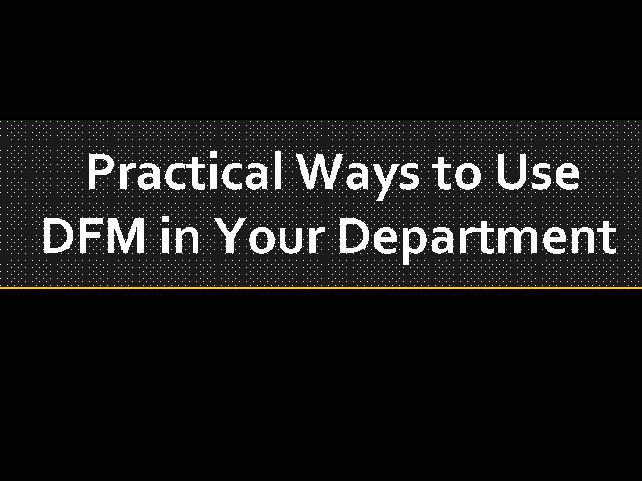 Practical Ways to Use DFM in Your Department 