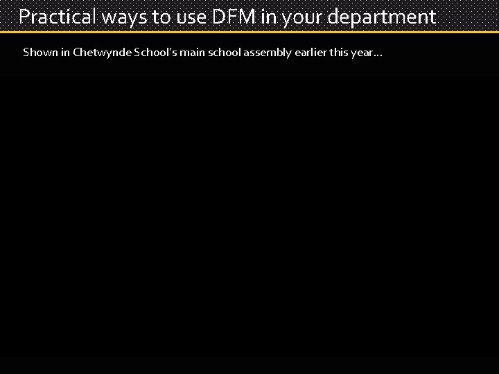 Practical ways to use DFM in your department Shown in Chetwynde School’s main school