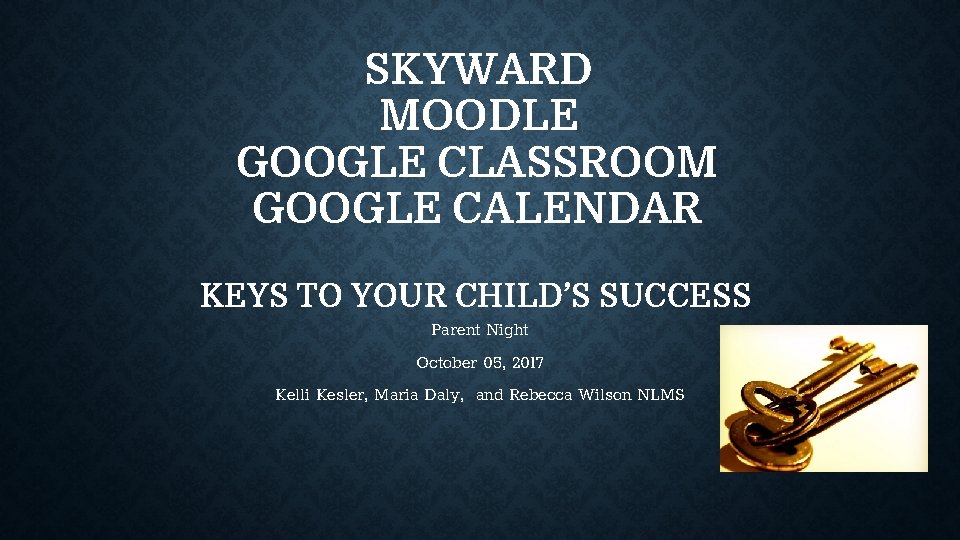 SKYWARD MOODLE GOOGLE CLASSROOM GOOGLE CALENDAR KEYS TO YOUR CHILD’S SUCCESS Parent Night October