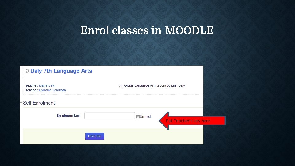 Enrol classes in MOODLE Put Teacher’s key here 