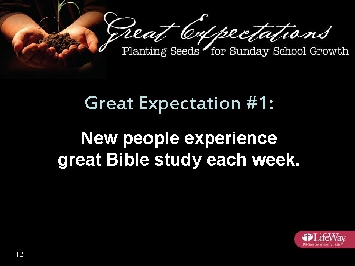 Great Expectation #1: New people experience great Bible study each week. 12 