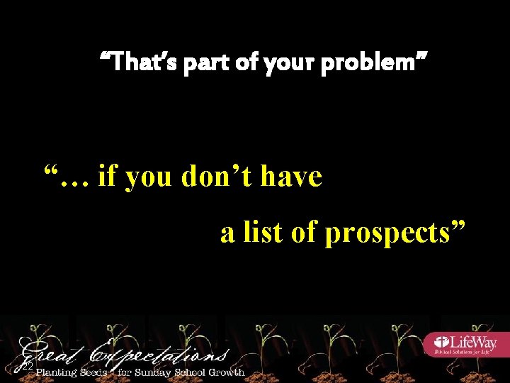 “That’s part of your problem” “… if you don’t have a list of prospects”