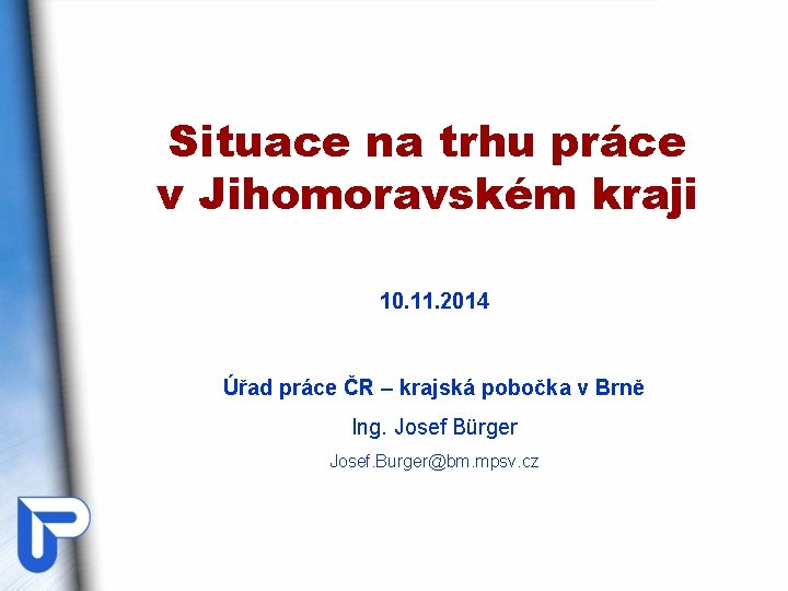 Situace na trhu práce v Jihomoravském kraji 10. 11. 2014 Úřad práce ČR –