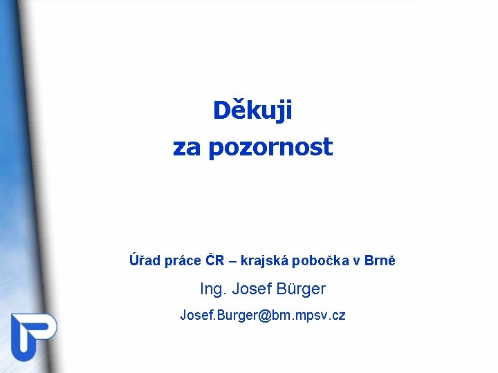 Děkuji za pozornost Úřad práce ČR – krajská pobočka v Brně Ing. Josef Bürger