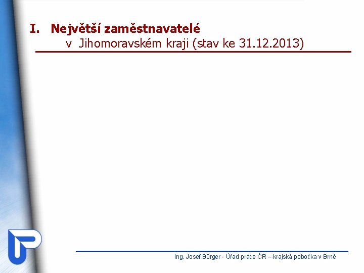 I. Největší zaměstnavatelé v Jihomoravském kraji (stav ke 31. 12. 2013) Ing. Josef Bürger