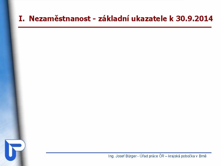 I. Nezaměstnanost - základní ukazatele k 30. 9. 2014 Ing. Josef Bürger - Úřad