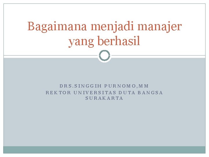 Bagaimana menjadi manajer yang berhasil DRS. SINGGIH PURNOMO, MM REKTOR UNIVERSITAS DUTA BANGSA SURAKARTA