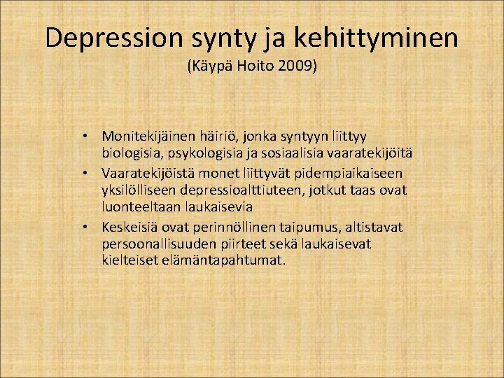 Depression synty ja kehittyminen (Käypä Hoito 2009) • Monitekijäinen häiriö, jonka syntyyn liittyy biologisia,