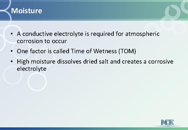 Moisture • A conductive electrolyte is required for atmospheric corrosion to occur • One